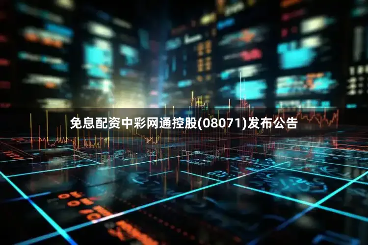 免息配资中彩网通控股(08071)发布公告
