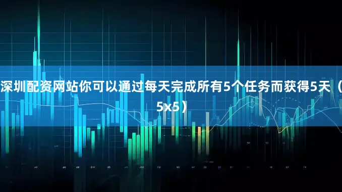 深圳配资网站你可以通过每天完成所有5个任务而获得5天（5x5）