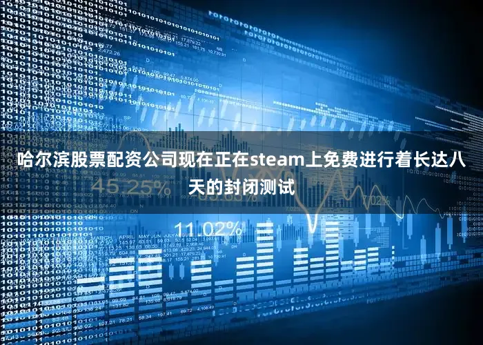 哈尔滨股票配资公司现在正在steam上免费进行着长达八天的封闭测试