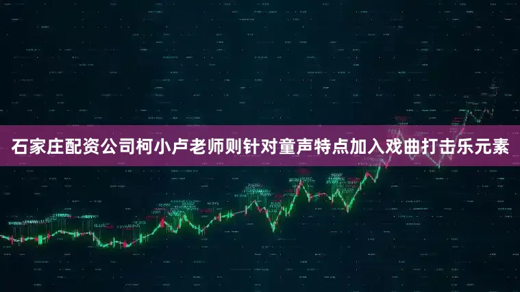 石家庄配资公司柯小卢老师则针对童声特点加入戏曲打击乐元素