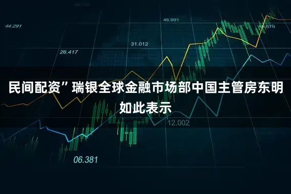 民间配资”瑞银全球金融市场部中国主管房东明如此表示