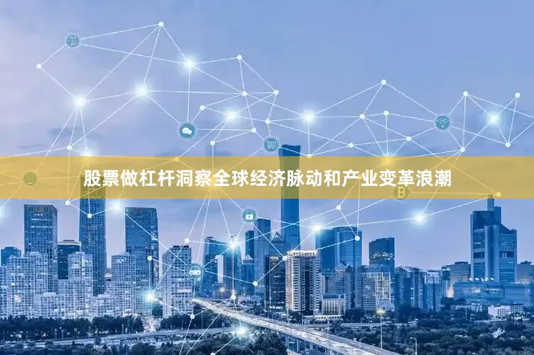 股票做杠杆洞察全球经济脉动和产业变革浪潮