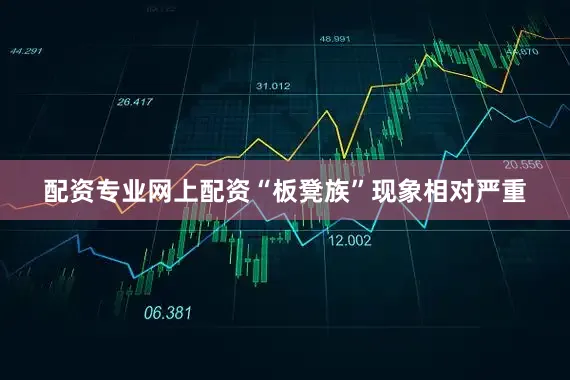 配资专业网上配资“板凳族”现象相对严重