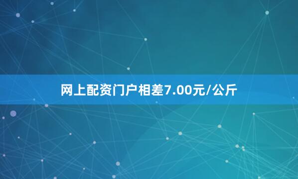 网上配资门户相差7.00元/公斤
