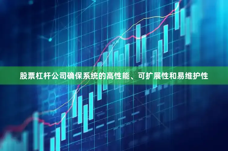 股票杠杆公司确保系统的高性能、可扩展性和易维护性