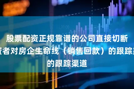 股票配资正规靠谱的公司直接切断投资者对房企生命线（销售回款）的跟踪渠道