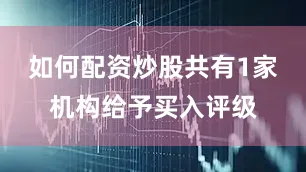 如何配资炒股共有1家机构给予买入评级