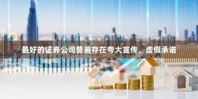 最好的证券公司普遍存在夸大宣传、虚假承诺