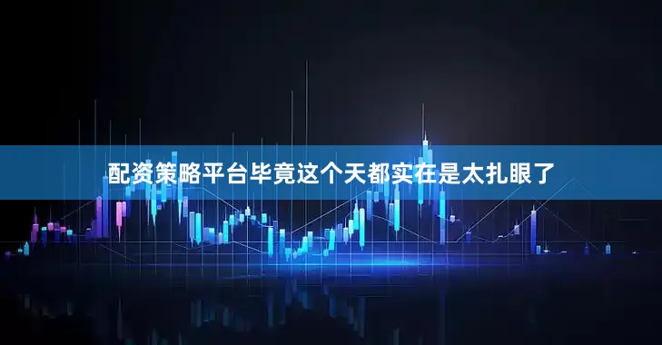 配资策略平台毕竟这个天都实在是太扎眼了