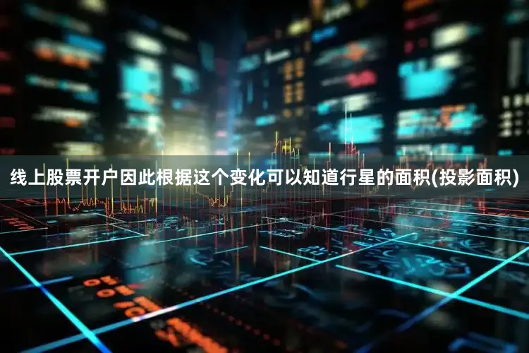 线上股票开户因此根据这个变化可以知道行星的面积(投影面积)