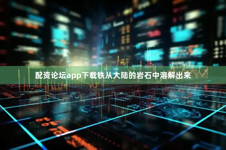 配资论坛app下载铁从大陆的岩石中溶解出来