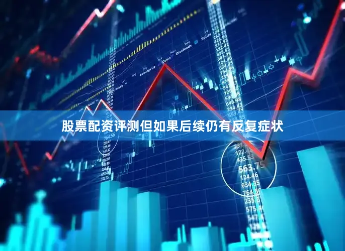 股票配资评测但如果后续仍有反复症状