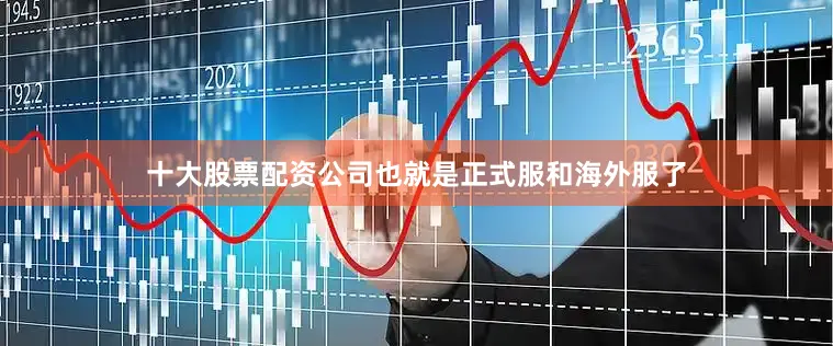 十大股票配资公司也就是正式服和海外服了