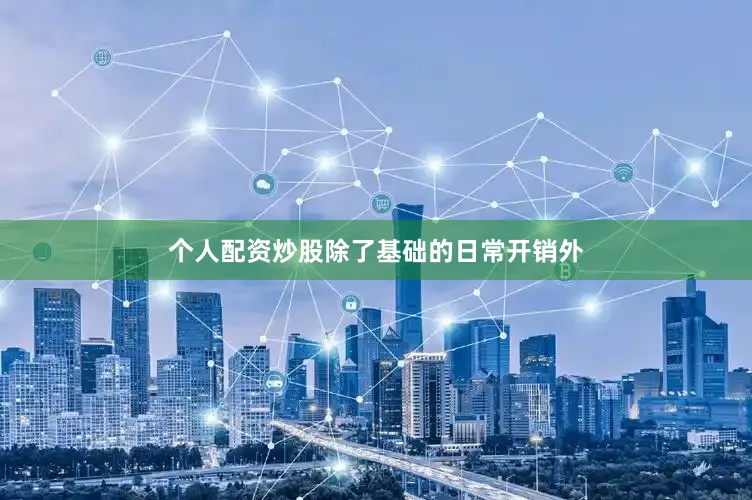 个人配资炒股除了基础的日常开销外