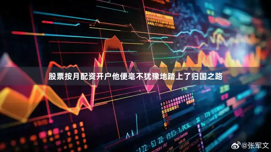 股票按月配资开户他便毫不犹豫地踏上了归国之路