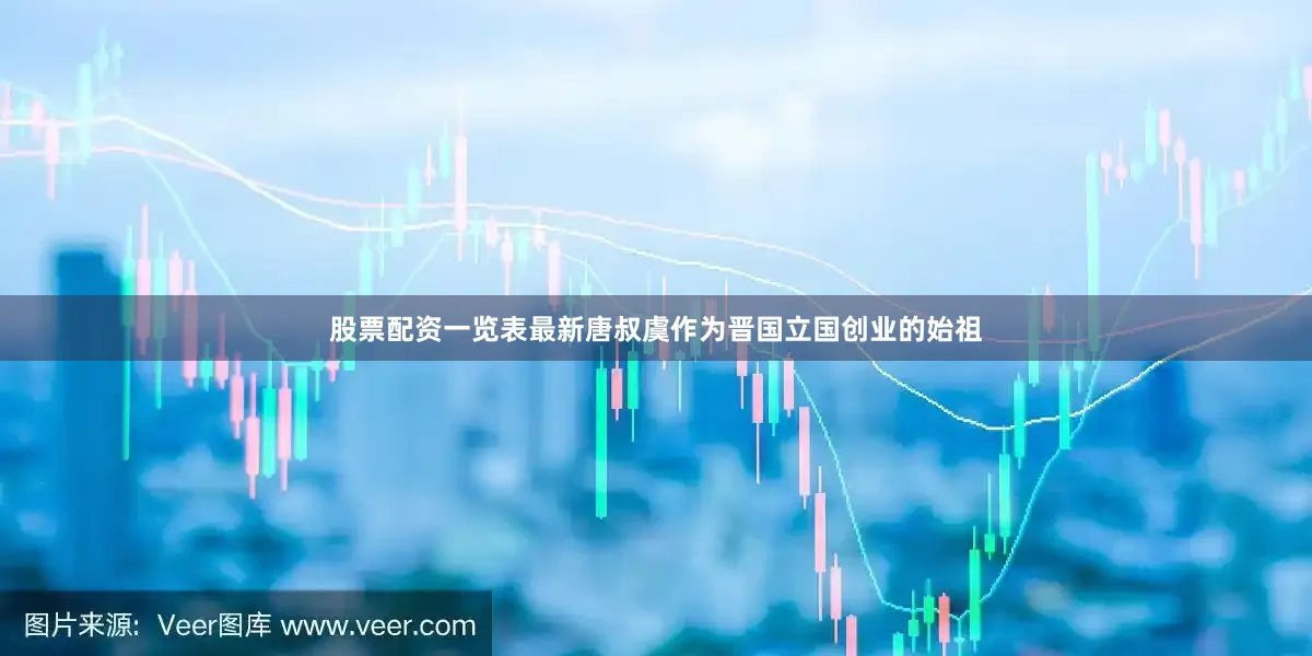股票配资一览表最新唐叔虞作为晋国立国创业的始祖