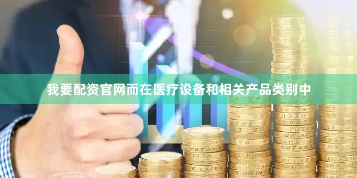 我要配资官网而在医疗设备和相关产品类别中