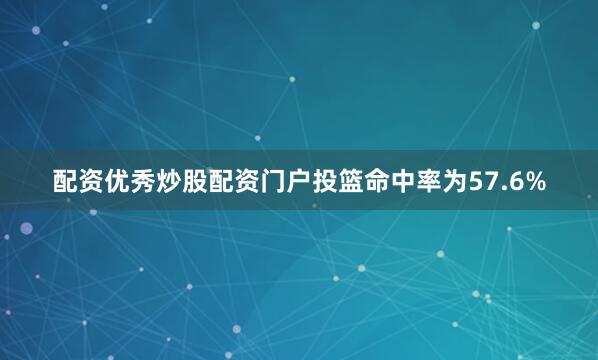 配资优秀炒股配资门户投篮命中率为57.6%