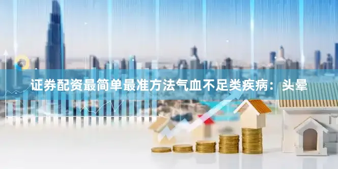 证券配资最简单最准方法气血不足类疾病：头晕