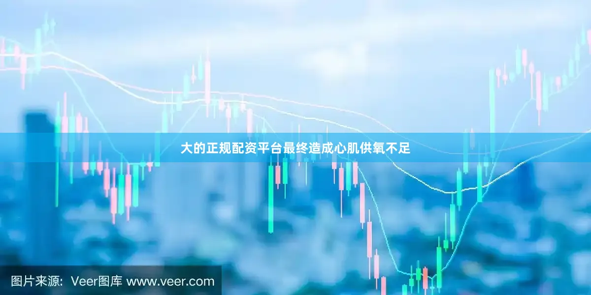 大的正规配资平台最终造成心肌供氧不足