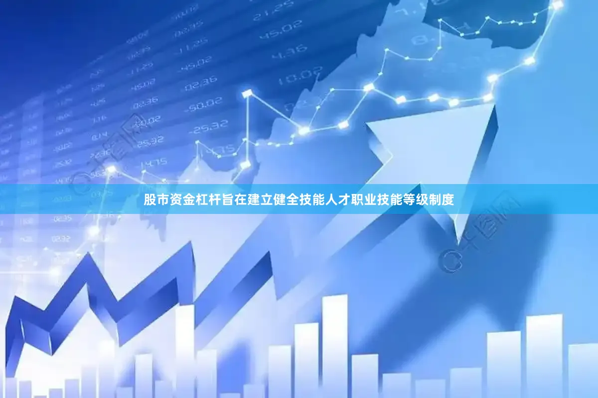 股市资金杠杆旨在建立健全技能人才职业技能等级制度