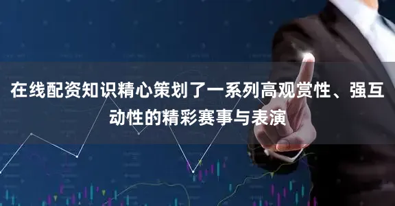 在线配资知识精心策划了一系列高观赏性、强互动性的精彩赛事与表演