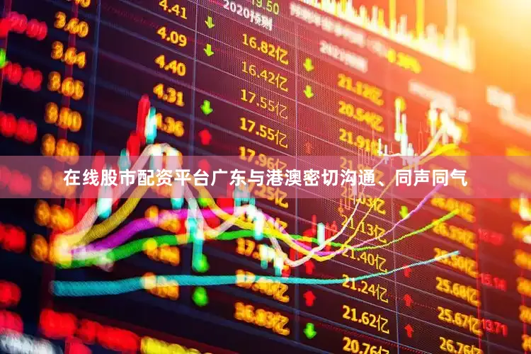 在线股市配资平台广东与港澳密切沟通、同声同气