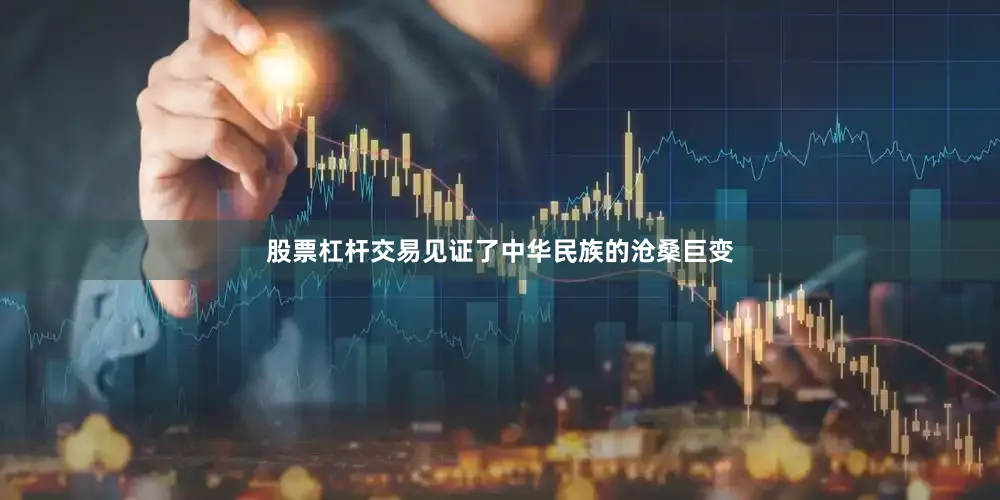 股票杠杆交易见证了中华民族的沧桑巨变