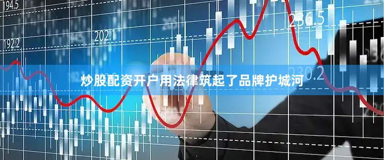 炒股配资开户用法律筑起了品牌护城河
