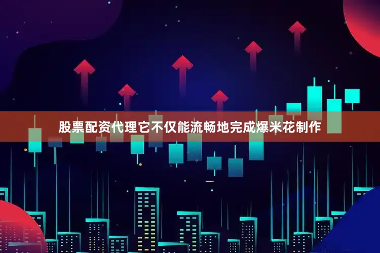 股票配资代理它不仅能流畅地完成爆米花制作