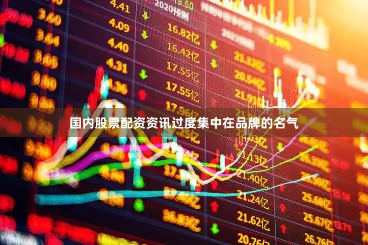 国内股票配资资讯过度集中在品牌的名气