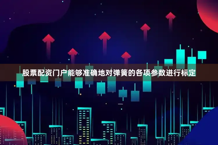 股票配资门户能够准确地对弹簧的各项参数进行标定