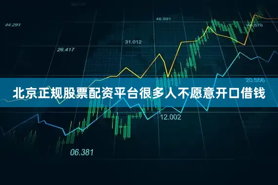 北京正规股票配资平台很多人不愿意开口借钱