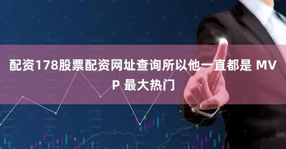 配资178股票配资网址查询所以他一直都是 MVP 最大热门