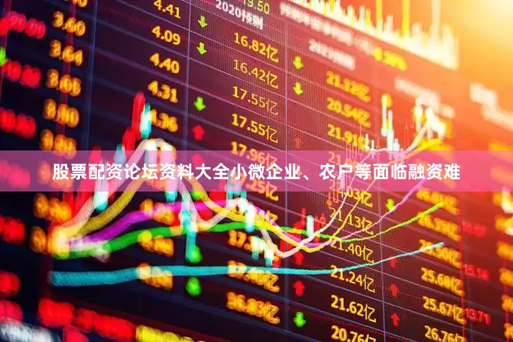 股票配资论坛资料大全小微企业、农户等面临融资难