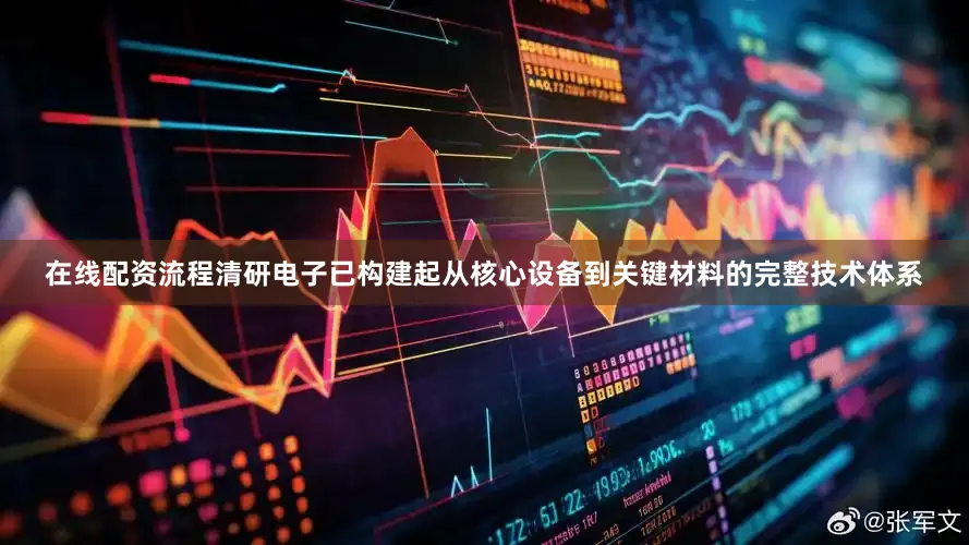 在线配资流程清研电子已构建起从核心设备到关键材料的完整技术体系