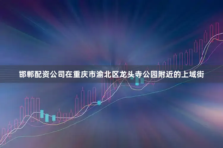 邯郸配资公司在重庆市渝北区龙头寺公园附近的上域街