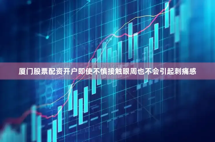 厦门股票配资开户即使不慎接触眼周也不会引起刺痛感