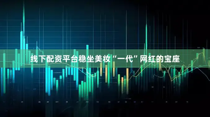 线下配资平台稳坐美妆“一代”网红的宝座