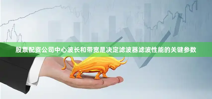 股票配资公司中心波长和带宽是决定滤波器滤波性能的关键参数
