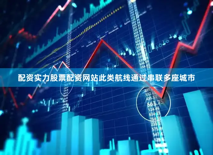 配资实力股票配资网站此类航线通过串联多座城市